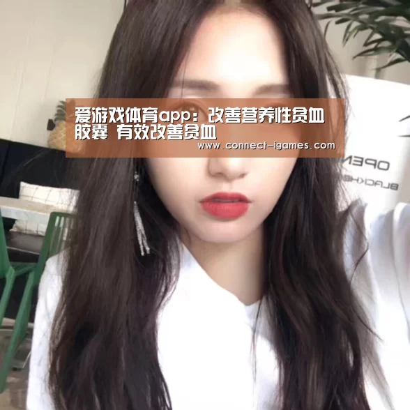 爱游戏体育app:改善营养性贫血胶囊 有效改善贫血(图2) 爱游戏app