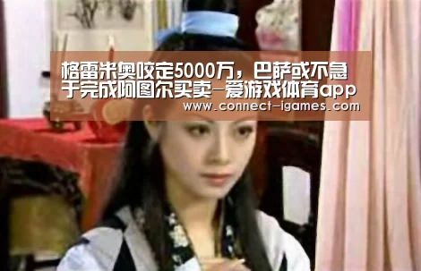 格雷米奥咬定5000万,巴萨或不急于完成阿图尔买卖-爱游戏体育app(图1) 格雷米奥咬定5000万,巴萨或不急于完成阿图尔买卖-爱游戏体育app(图1)