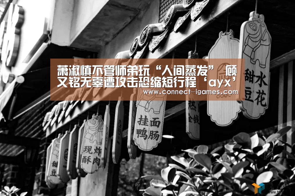 萧淑慎不管师弟玩“人间蒸发” 顾又铭无辜遭攻击恐缩短行程‘ayx’(图1) 爱游戏app
