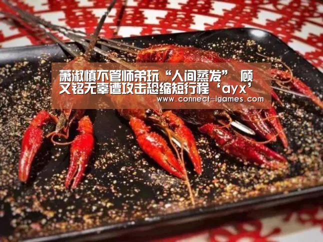 萧淑慎不管师弟玩“人间蒸发” 顾又铭无辜遭攻击恐缩短行程‘ayx’(图2) 爱游戏app