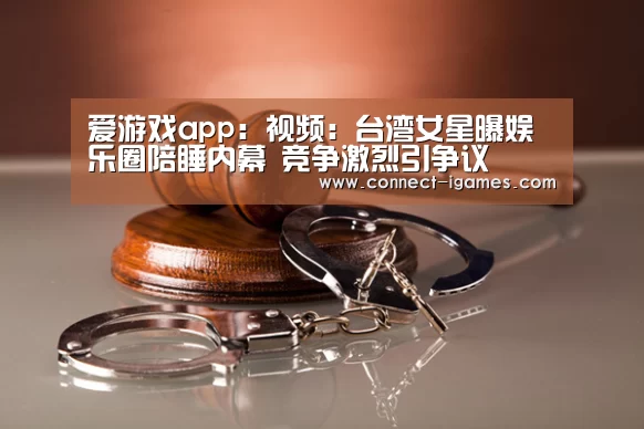 爱游戏app：视频：台湾女星曝娱乐圈陪睡内幕 竞争激烈引争议(图2)