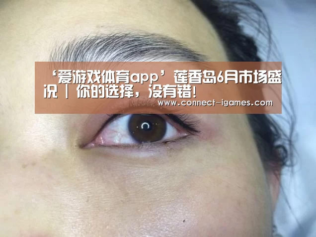 ‘爱游戏体育app’莲香岛6月市场盛况 | 你的选择,没有错!(图2) 爱游戏体育直播