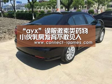 “ayx”误服激素类药物 小伙乳房发育不敢见人(图2) 爱游戏体育app