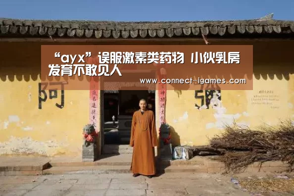 “ayx”误服激素类药物 小伙乳房发育不敢见人(图1) 爱游戏体育app