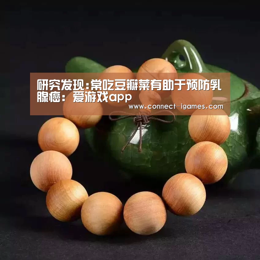 研究发现:常吃豆瓣菜有助于预防乳腺癌:爱游戏app(图3) 爱游戏体育app