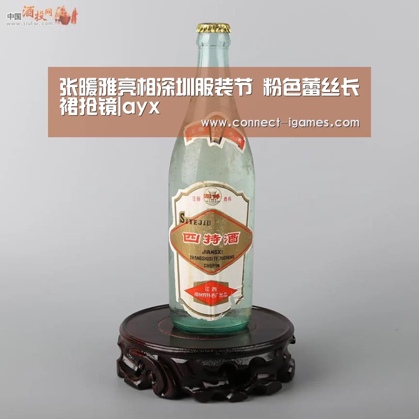 张暖雅亮相深圳服装节   粉色蕾丝长裙抢镜|ayx