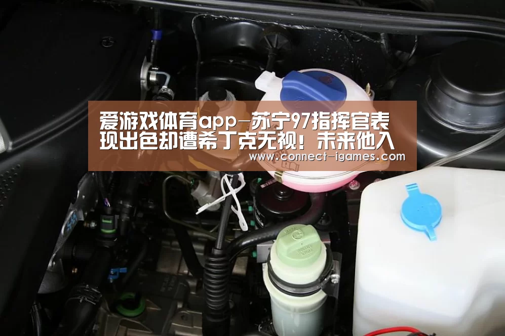 爱游戏体育app-苏宁97指挥官表现出色却遭希丁克无视!未来他入选国奥众望所归(图1) 爱游戏app