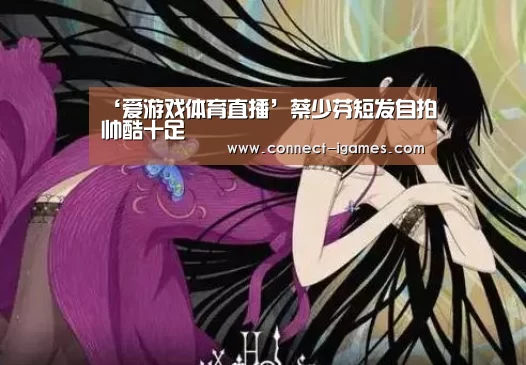 ‘爱游戏体育直播’蔡少芬短发自拍帅酷十足(图2) 爱游戏体育app