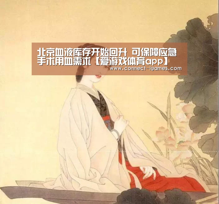 北京血液库存开始回升 可保障应急手术用血需求【爱游戏体育app】(图2) 爱游戏app